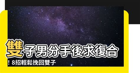 雙子男 分手|雙子男分手原因大公開！挽回攻略完整指南 